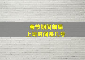 春节期间邮局上班时间是几号