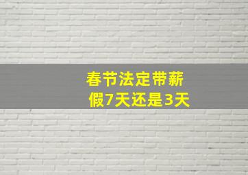 春节法定带薪假7天还是3天