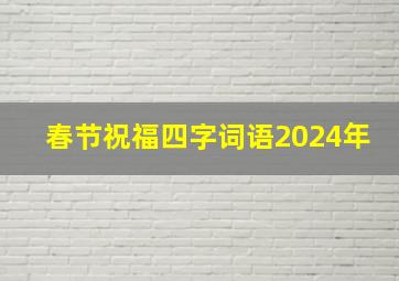 春节祝福四字词语2024年