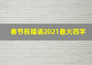 春节祝福语2021最火四字