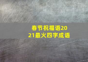 春节祝福语2021最火四字成语