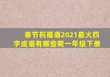 春节祝福语2021最火四字成语有哪些呢一年级下册