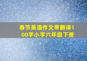 春节英语作文带翻译100字小学六年级下册