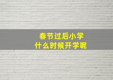 春节过后小学什么时候开学呢