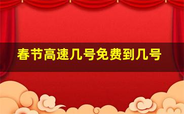 春节高速几号免费到几号