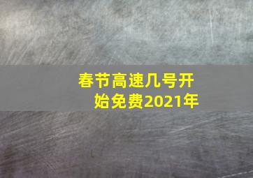 春节高速几号开始免费2021年