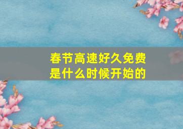 春节高速好久免费是什么时候开始的