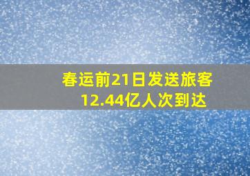 春运前21日发送旅客12.44亿人次到达