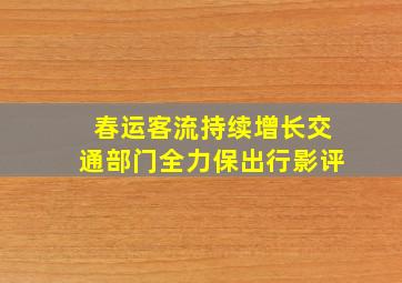 春运客流持续增长交通部门全力保出行影评