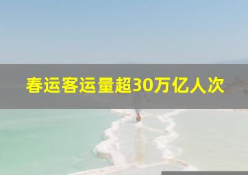 春运客运量超30万亿人次