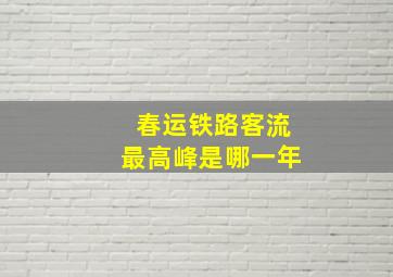 春运铁路客流最高峰是哪一年