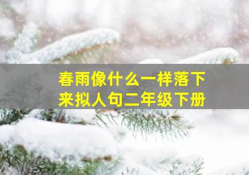 春雨像什么一样落下来拟人句二年级下册