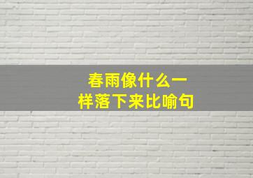 春雨像什么一样落下来比喻句