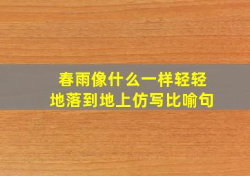 春雨像什么一样轻轻地落到地上仿写比喻句