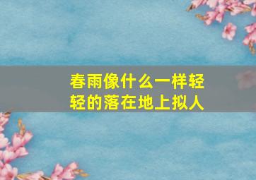 春雨像什么一样轻轻的落在地上拟人