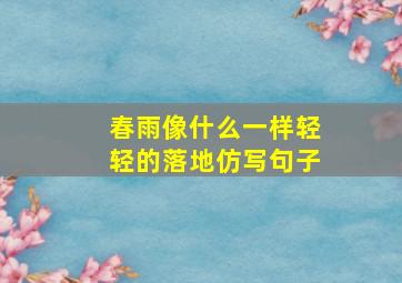 春雨像什么一样轻轻的落地仿写句子