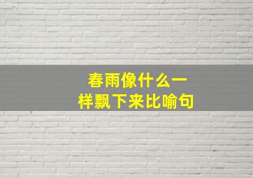 春雨像什么一样飘下来比喻句