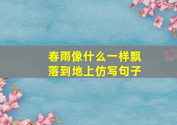 春雨像什么一样飘落到地上仿写句子