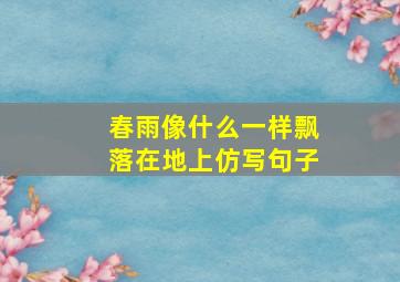 春雨像什么一样飘落在地上仿写句子