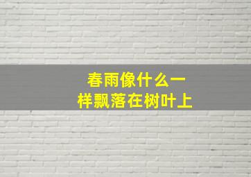 春雨像什么一样飘落在树叶上