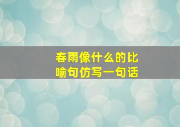 春雨像什么的比喻句仿写一句话