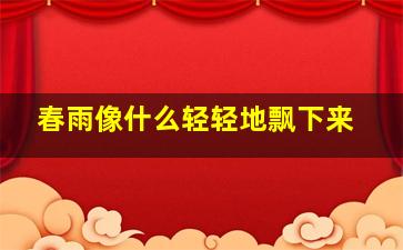 春雨像什么轻轻地飘下来