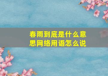 春雨到底是什么意思网络用语怎么说