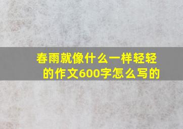 春雨就像什么一样轻轻的作文600字怎么写的