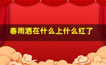 春雨洒在什么上什么红了