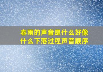 春雨的声音是什么好像什么下落过程声音顺序