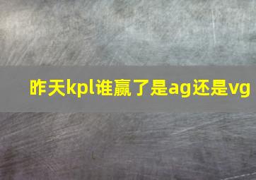 昨天kpl谁赢了是ag还是vg