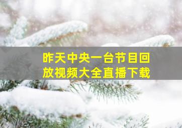 昨天中央一台节目回放视频大全直播下载