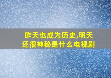 昨天也成为历史,明天还很神秘是什么电视剧