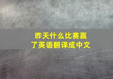 昨天什么比赛赢了英语翻译成中文