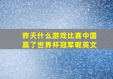 昨天什么游戏比赛中国赢了世界杯冠军呢英文