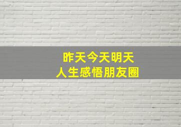 昨天今天明天人生感悟朋友圈