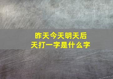 昨天今天明天后天打一字是什么字