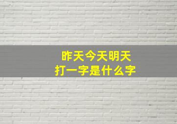 昨天今天明天打一字是什么字