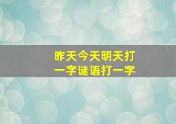 昨天今天明天打一字谜语打一字