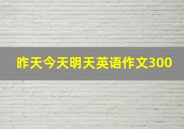 昨天今天明天英语作文300