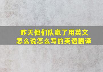 昨天他们队赢了用英文怎么说怎么写的英语翻译