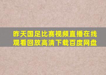 昨天国足比赛视频直播在线观看回放高清下载百度网盘