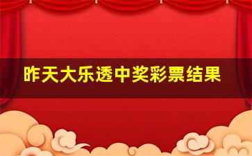 昨天大乐透中奖彩票结果