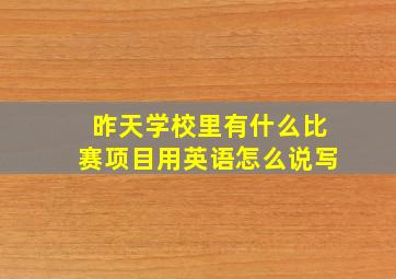 昨天学校里有什么比赛项目用英语怎么说写