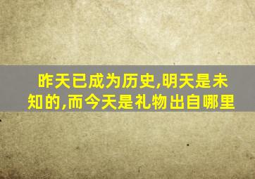 昨天已成为历史,明天是未知的,而今天是礼物出自哪里