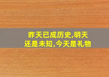 昨天已成历史,明天还是未知,今天是礼物