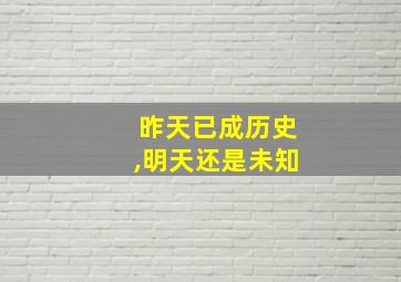 昨天已成历史,明天还是未知