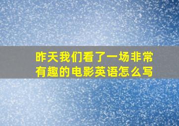 昨天我们看了一场非常有趣的电影英语怎么写