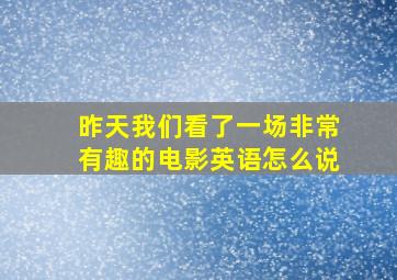 昨天我们看了一场非常有趣的电影英语怎么说