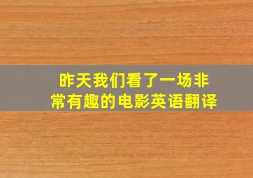 昨天我们看了一场非常有趣的电影英语翻译